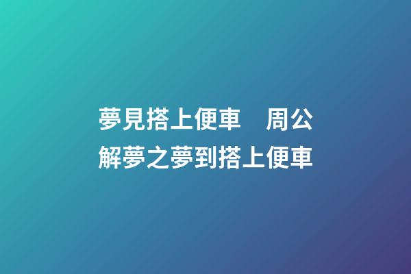 夢見搭上便車　周公解夢之夢到搭上便車